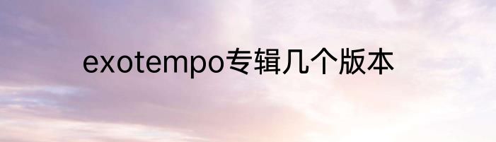 exotempo专辑几个版本