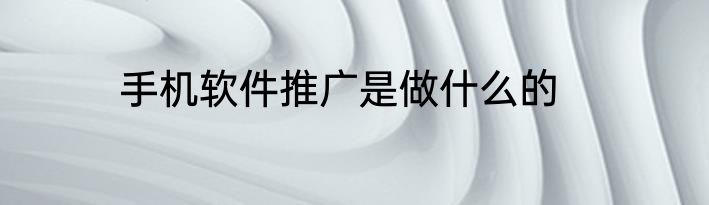 手机软件推广是做什么的