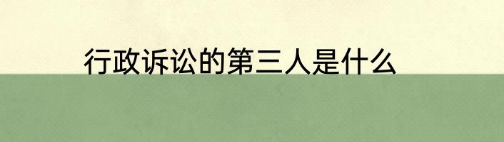 行政诉讼的第三人是什么