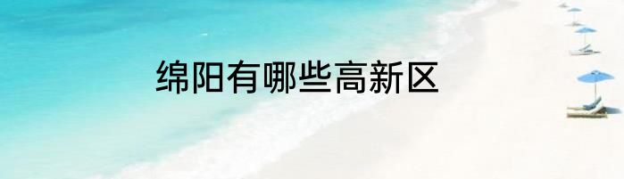 绵阳有哪些高新区