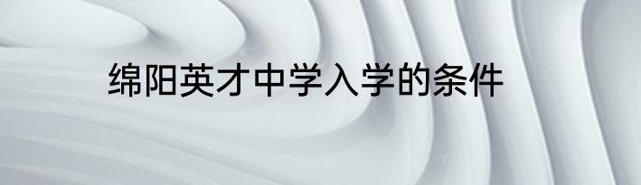 绵阳英才中学入学的条件