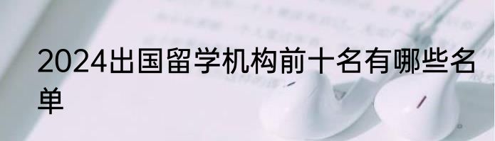 2024出国留学机构前十名有哪些名单