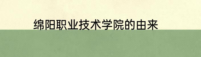 绵阳职业技术学院的由来
