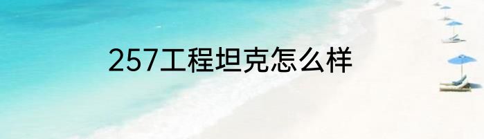 257工程坦克怎么样