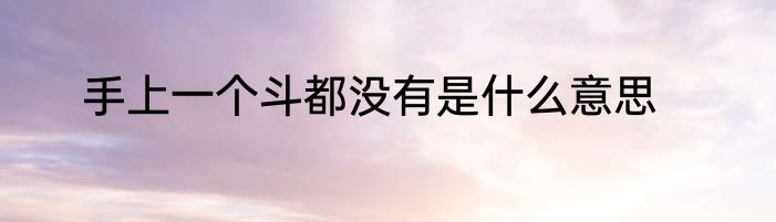 手上一个斗都没有是什么意思