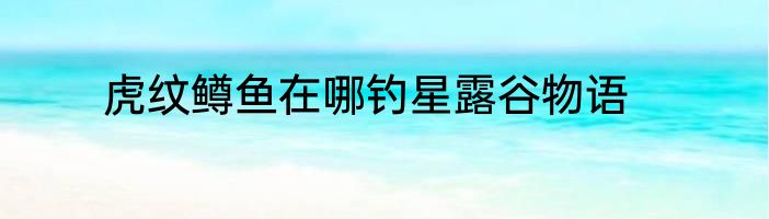 虎纹鳟鱼在哪钓星露谷物语