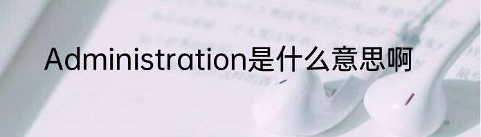 Administration是什么意思啊