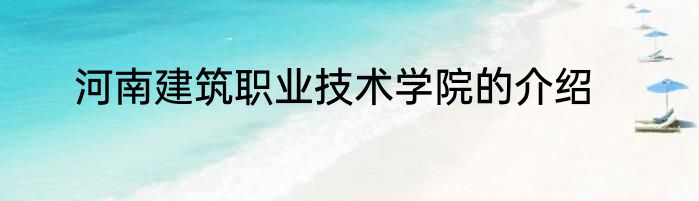 河南建筑职业技术学院的介绍