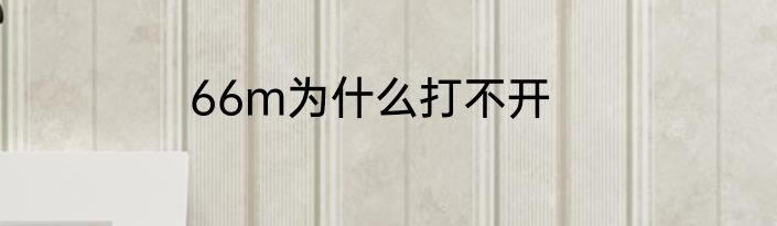 66m为什么打不开