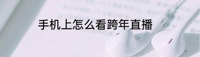 手机上怎么看跨年直播