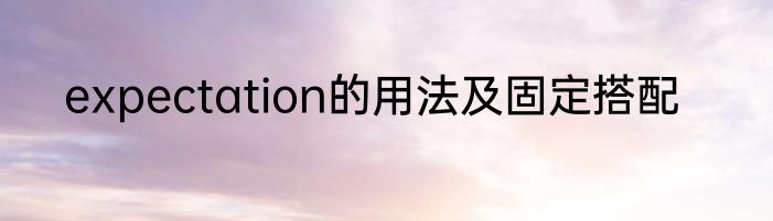 expectation的用法及固定搭配