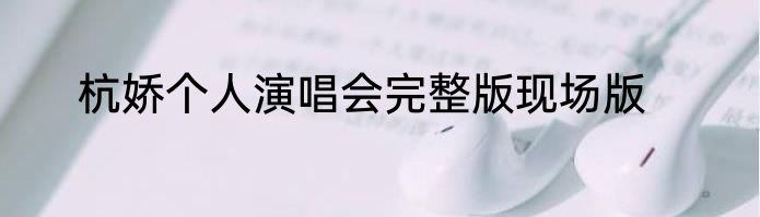 杭娇个人演唱会完整版现场版