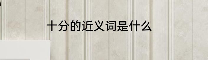 十分的近义词是什么