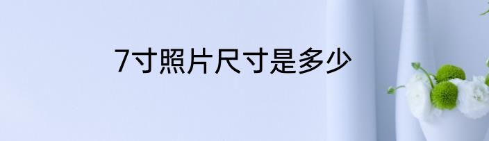 7寸照片尺寸是多少