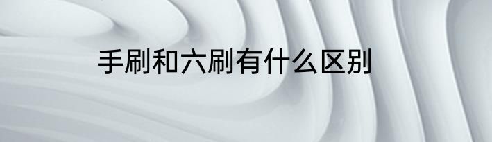 手刷和六刷有什么区别