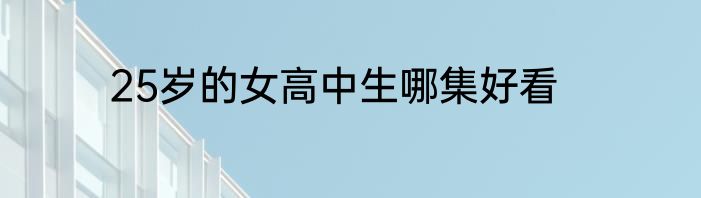 25岁的女高中生哪集好看