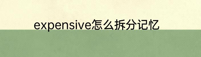 expensive怎么拆分记忆