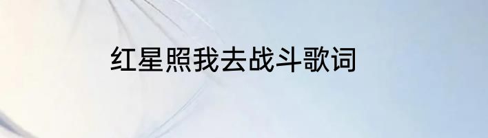 红星照我去战斗歌词