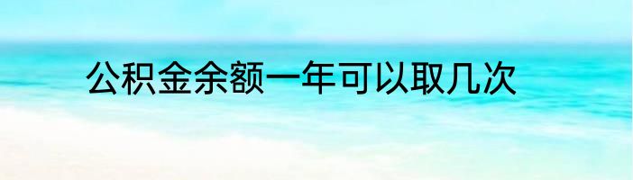 公积金余额一年可以取几次