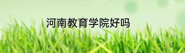 河南教育学院好吗