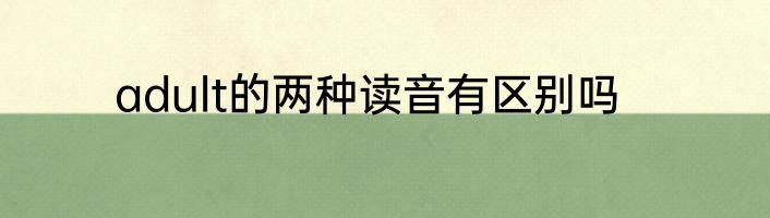 adult的两种读音有区别吗