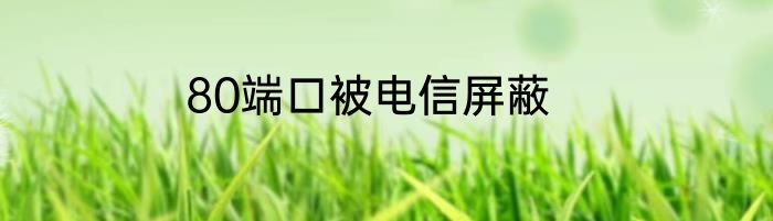 80端口被电信屏蔽