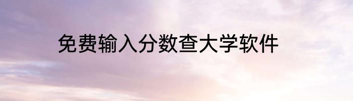 免费输入分数查大学软件