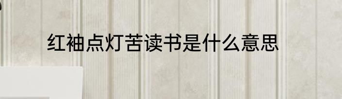 红袖点灯苦读书是什么意思