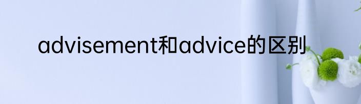 advisement和advice的区别