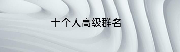 十个人高级群名
