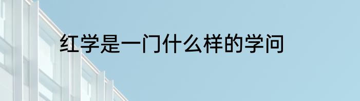 红学是一门什么样的学问
