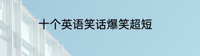 十个英语笑话爆笑超短
