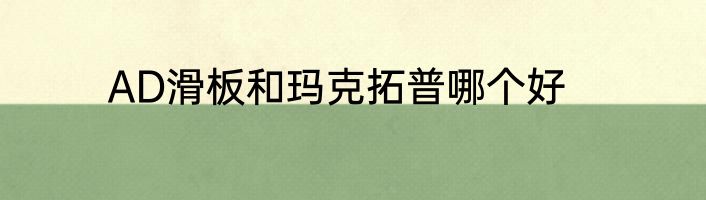 AD滑板和玛克拓普哪个好
