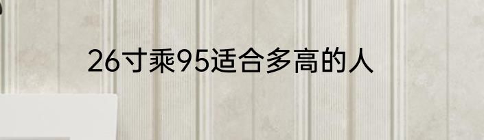 26寸乘95适合多高的人