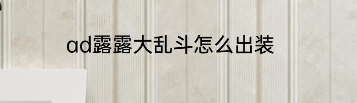 ad露露大乱斗怎么出装