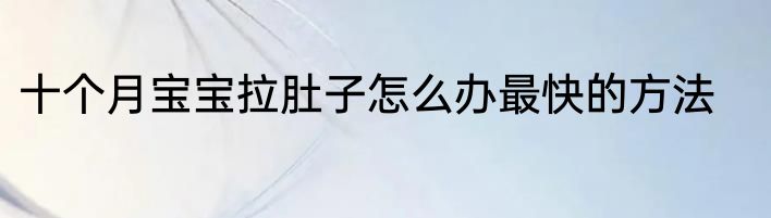 十个月宝宝拉肚子怎么办最快的方法