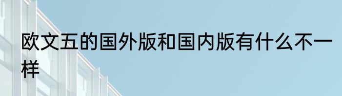 欧文五的国外版和国内版有什么不一样