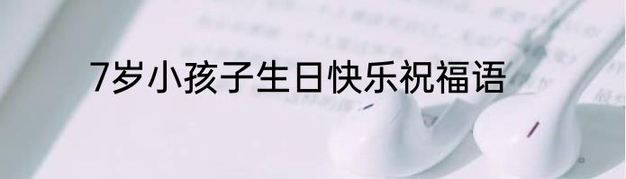 7岁小孩子生日快乐祝福语