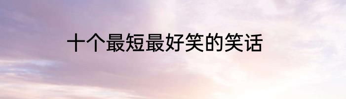 十个最短最好笑的笑话