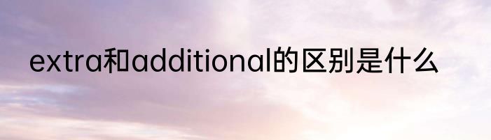 extra和additional的区别是什么