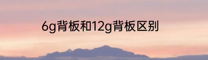 6g背板和12g背板区别