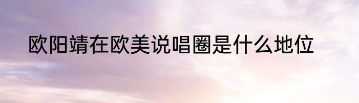 欧阳靖在欧美说唱圈是什么地位