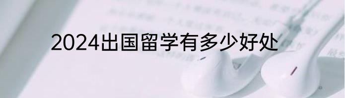 2024出国留学有多少好处