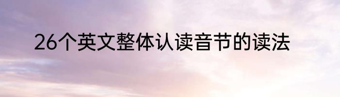 26个英文整体认读音节的读法