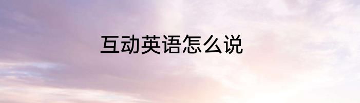 互动英语怎么说