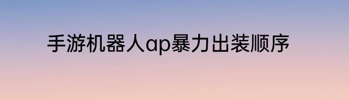 手游机器人ap暴力出装顺序