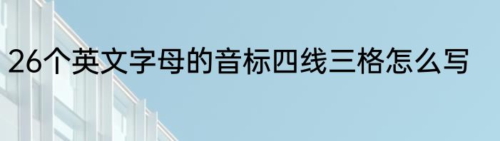 26个英文字母的音标四线三格怎么写