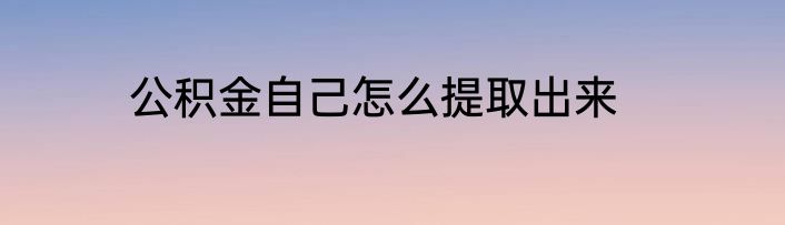 公积金自己怎么提取出来