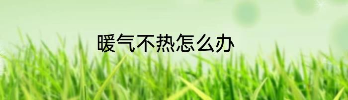 暖气不热怎么办