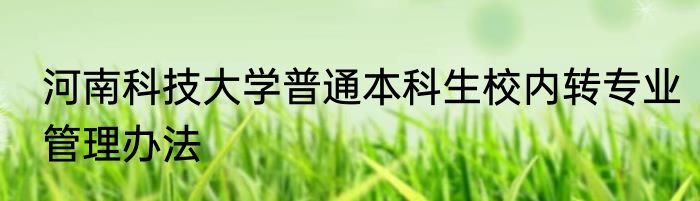 河南科技大学普通本科生校内转专业管理办法